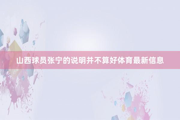 山西球员张宁的说明并不算好体育最新信息