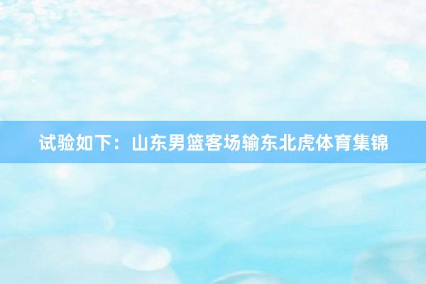 试验如下：山东男篮客场输东北虎体育集锦
