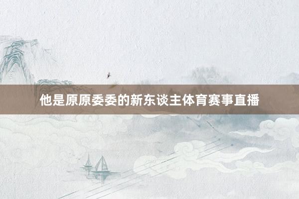 他是原原委委的新东谈主体育赛事直播