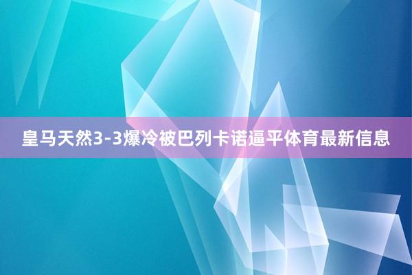 皇马天然3-3爆冷被巴列卡诺逼平体育最新信息