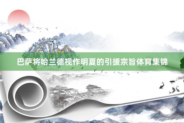巴萨将哈兰德视作明夏的引援宗旨体育集锦