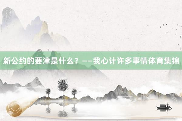 新公约的要津是什么？　　——我心计许多事情体育集锦