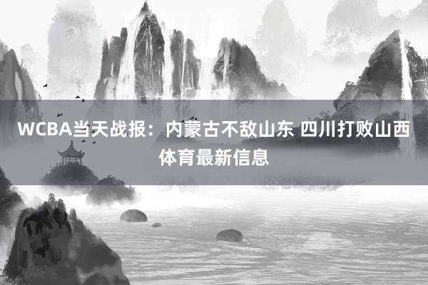 WCBA当天战报：内蒙古不敌山东 四川打败山西体育最新信息