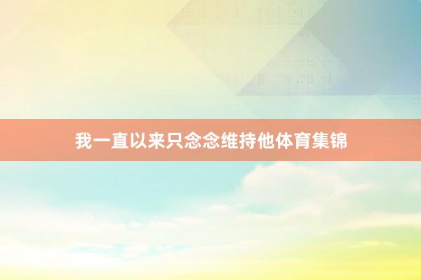 我一直以来只念念维持他体育集锦