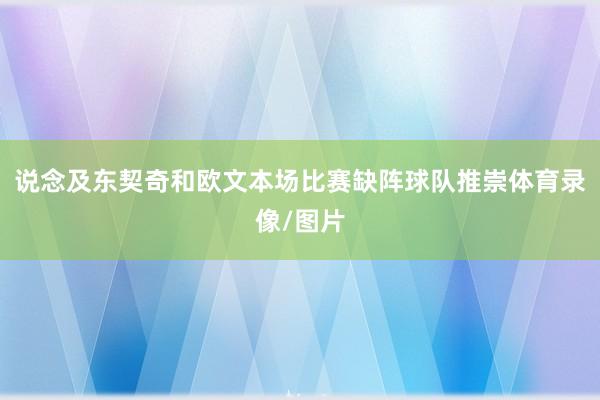 说念及东契奇和欧文本场比赛缺阵球队推崇体育录像/图片