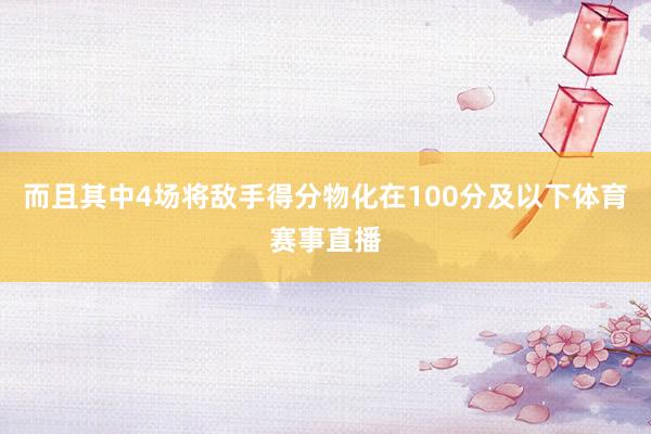 而且其中4场将敌手得分物化在100分及以下体育赛事直播