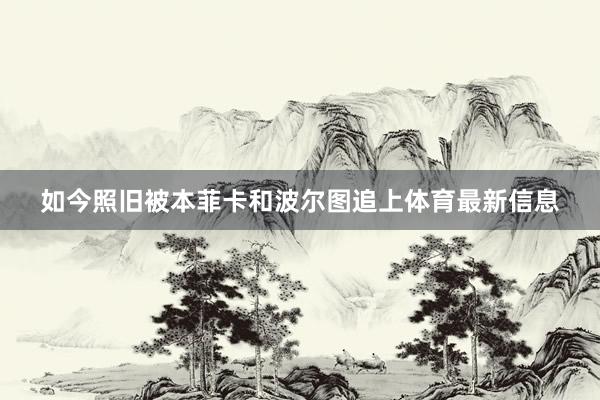 如今照旧被本菲卡和波尔图追上体育最新信息
