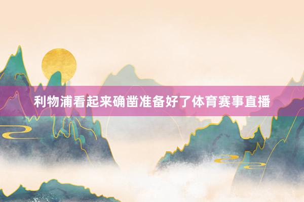 利物浦看起来确凿准备好了体育赛事直播