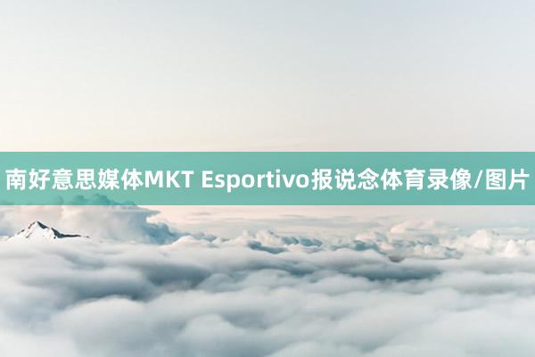 南好意思媒体MKT Esportivo报说念体育录像/图片