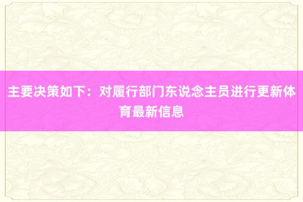主要决策如下：对履行部门东说念主员进行更新体育最新信息