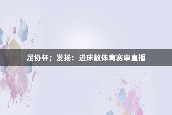 足协杯；发扬：进球数体育赛事直播