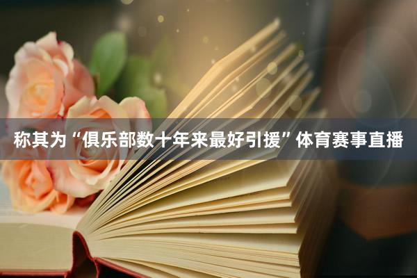 称其为“俱乐部数十年来最好引援”体育赛事直播