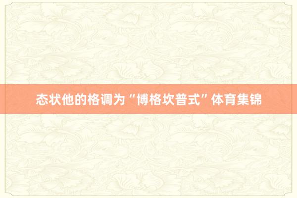 态状他的格调为“博格坎普式”体育集锦