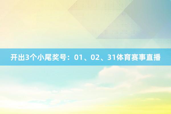 开出3个小尾奖号：01、02、31体育赛事直播