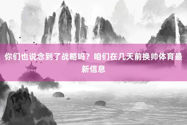 你们也说念到了战略吗？咱们在几天前换帅体育最新信息
