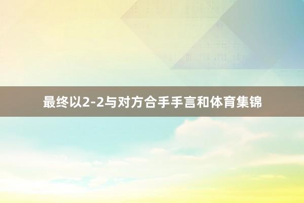 最终以2-2与对方合手手言和体育集锦