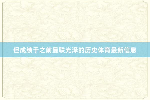 但成绩于之前曼联光泽的历史体育最新信息