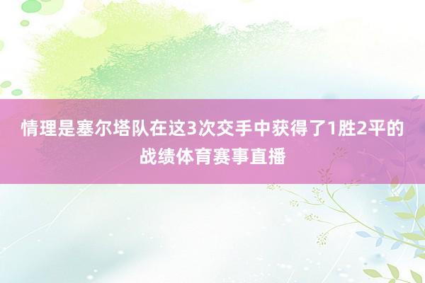 情理是塞尔塔队在这3次交手中获得了1胜2平的战绩体育赛事直播