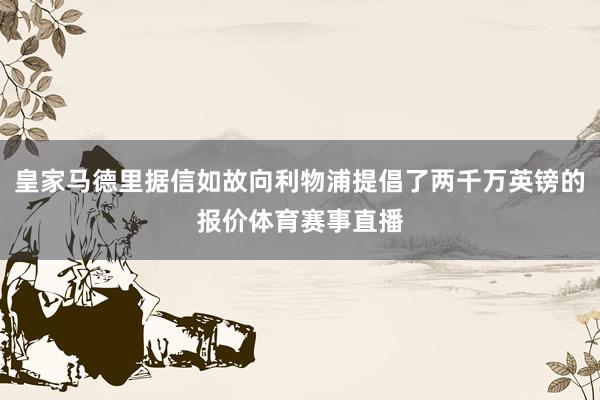 皇家马德里据信如故向利物浦提倡了两千万英镑的报价体育赛事直播