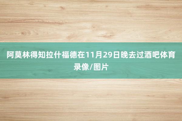 阿莫林得知拉什福德在11月29日晚去过酒吧体育录像/图片