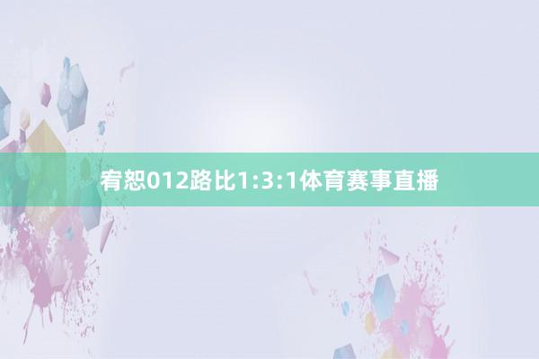 宥恕012路比1:3:1体育赛事直播
