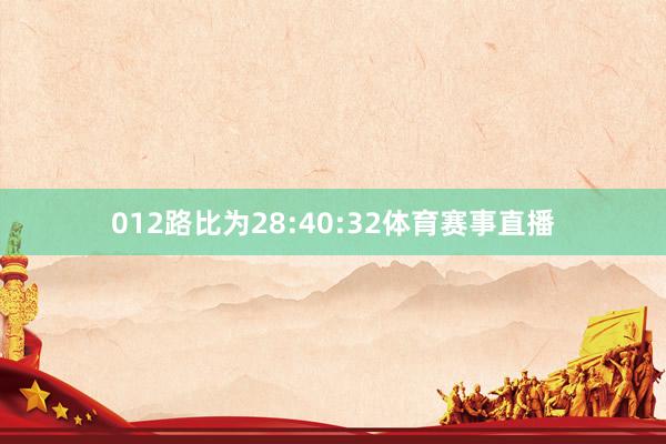 012路比为28:40:32体育赛事直播