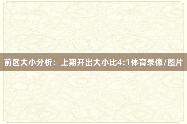 前区大小分析：上期开出大小比4:1体育录像/图片