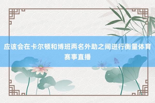 应该会在卡尔顿和博班两名外助之间进行衡量体育赛事直播