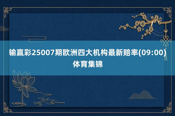 输赢彩25007期欧洲四大机构最新赔率(09:00)体育集锦