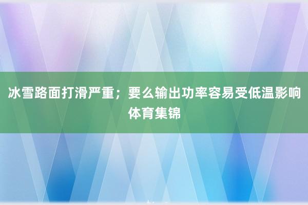 冰雪路面打滑严重；要么输出功率容易受低温影响体育集锦
