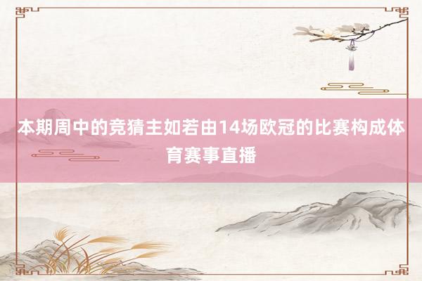 本期周中的竞猜主如若由14场欧冠的比赛构成体育赛事直播