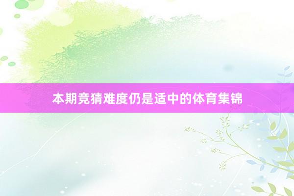 本期竞猜难度仍是适中的体育集锦