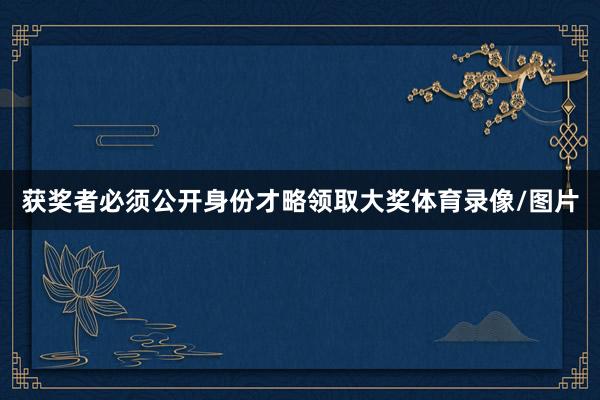 获奖者必须公开身份才略领取大奖体育录像/图片