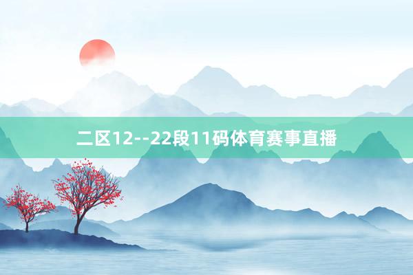 二区12--22段11码体育赛事直播