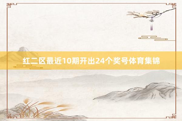 红二区最近10期开出24个奖号体育集锦