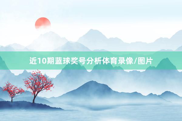 近10期蓝球奖号分析体育录像/图片