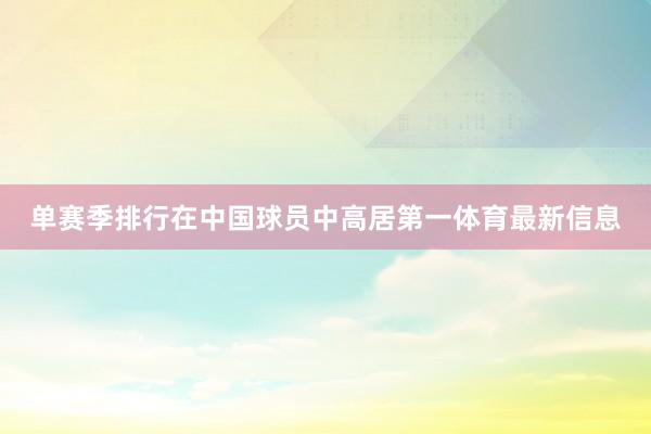 单赛季排行在中国球员中高居第一体育最新信息