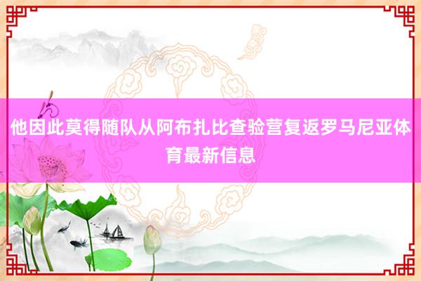 他因此莫得随队从阿布扎比查验营复返罗马尼亚体育最新信息