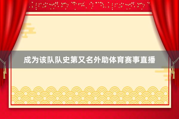 成为该队队史第又名外助体育赛事直播