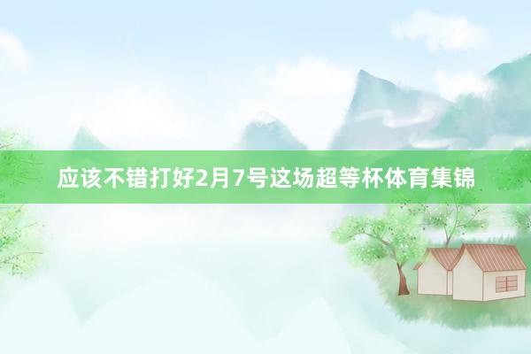 应该不错打好2月7号这场超等杯体育集锦