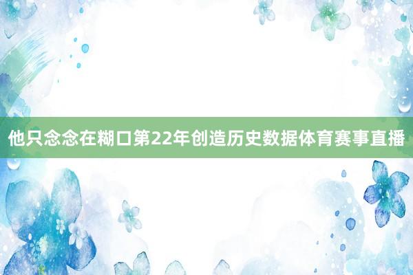 他只念念在糊口第22年创造历史数据体育赛事直播