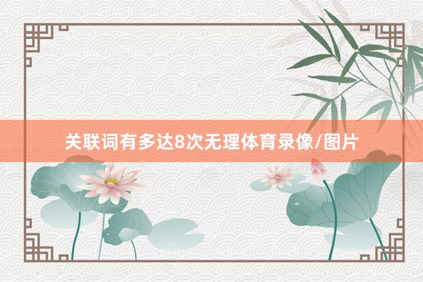关联词有多达8次无理体育录像/图片