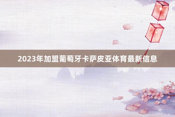 2023年加盟葡萄牙卡萨皮亚体育最新信息