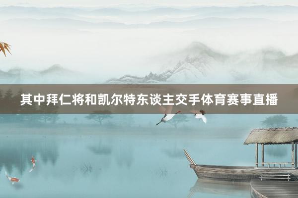 其中拜仁将和凯尔特东谈主交手体育赛事直播