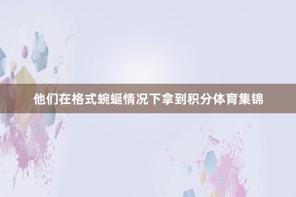 他们在格式蜿蜒情况下拿到积分体育集锦