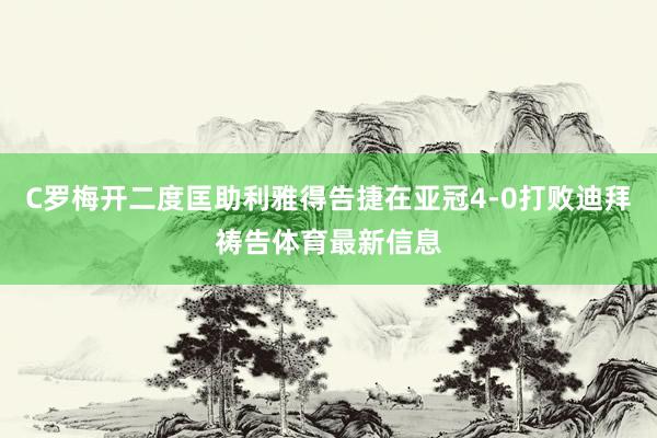 C罗梅开二度匡助利雅得告捷在亚冠4-0打败迪拜祷告体育最新信息