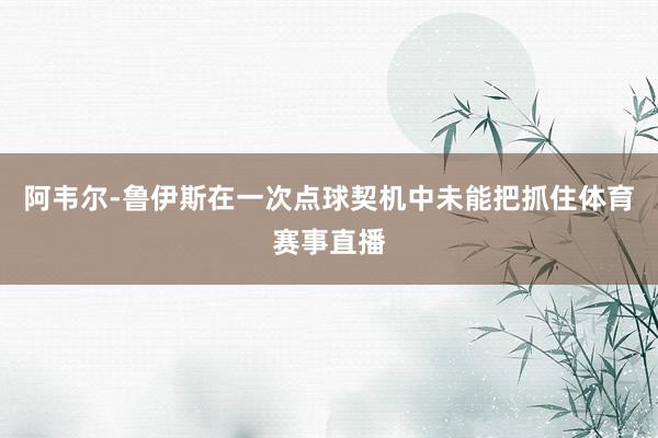 阿韦尔-鲁伊斯在一次点球契机中未能把抓住体育赛事直播