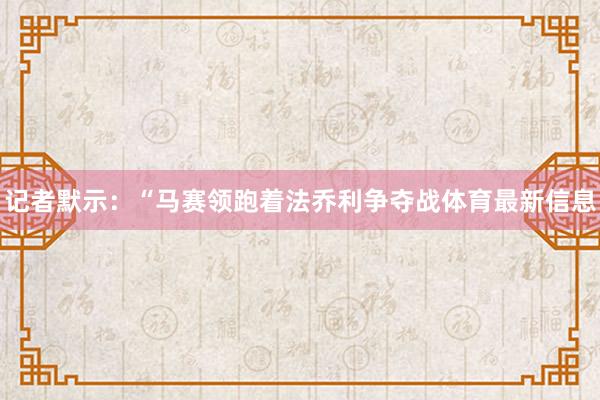 记者默示：“马赛领跑着法乔利争夺战体育最新信息
