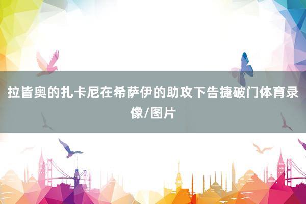 拉皆奥的扎卡尼在希萨伊的助攻下告捷破门体育录像/图片