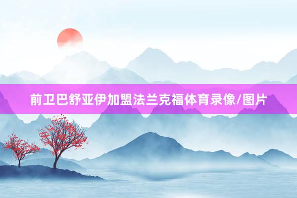 前卫巴舒亚伊加盟法兰克福体育录像/图片
